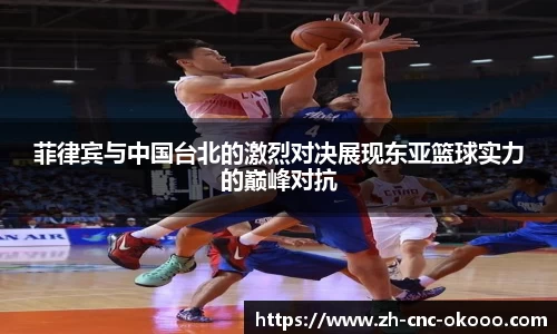 菲律宾与中国台北的激烈对决展现东亚篮球实力的巅峰对抗