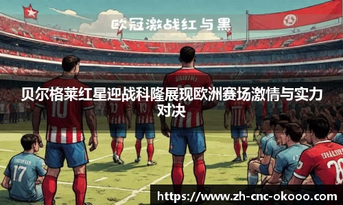 贝尔格莱红星迎战科隆展现欧洲赛场激情与实力对决